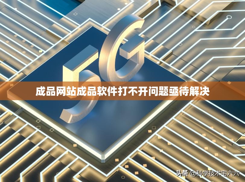 成品网站成品软件打不开问题亟待解决