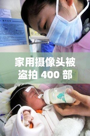 家用摄像头被盗拍 400 部事件引发广泛关注