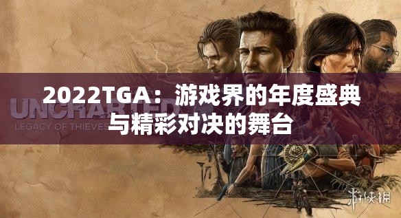 2022TGA：游戏界的年度盛典与精彩对决的舞台