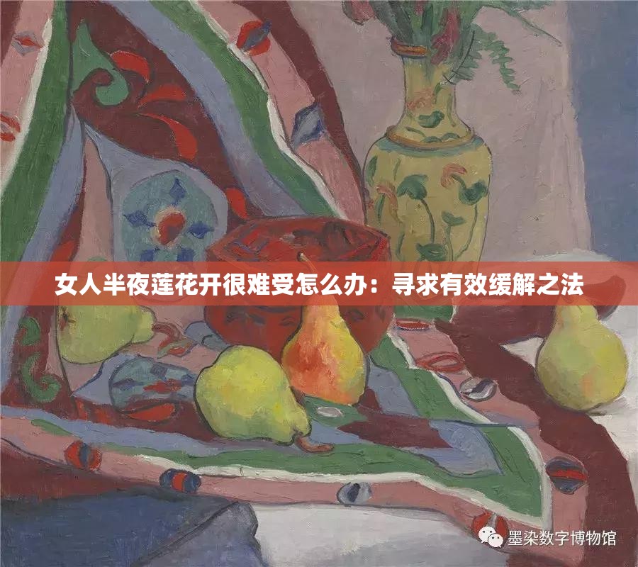 女人半夜莲花开很难受怎么办：寻求有效缓解之法