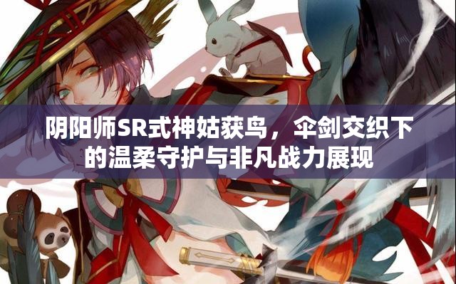 阴阳师SR式神姑获鸟，伞剑交织下的温柔守护与非凡战力展现