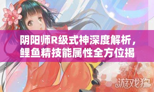 阴阳师R级式神深度解析，鲤鱼精技能属性全方位揭秘