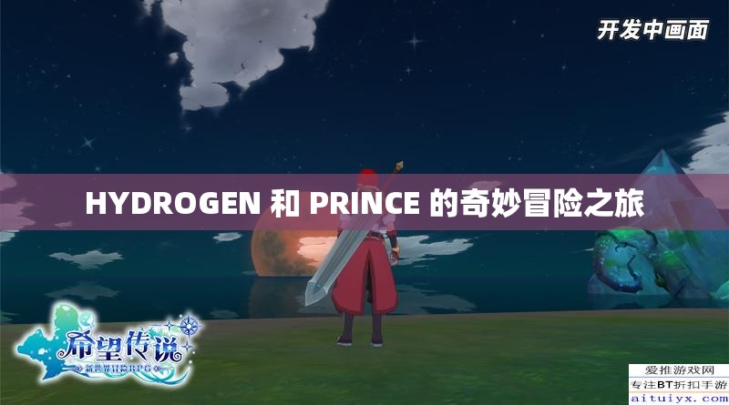 HYDROGEN 和 PRINCE 的奇妙冒险之旅