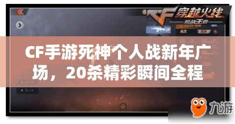 CF手游死神个人战新年广场，20杀精彩瞬间全程回顾与震撼记录