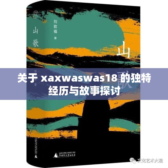 关于 xaxwaswas18 的独特经历与故事探讨