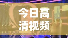 今日高清视频免费看：精彩内容不间断