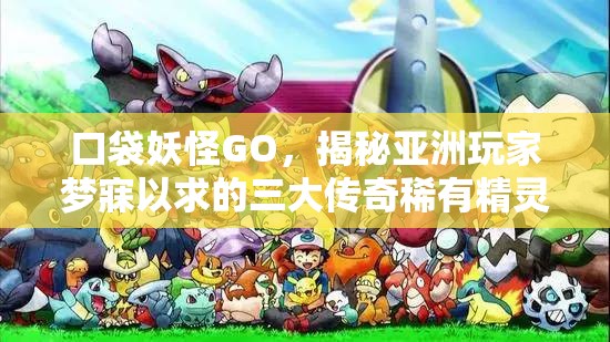 口袋妖怪GO，揭秘亚洲玩家梦寐以求的三大传奇稀有精灵