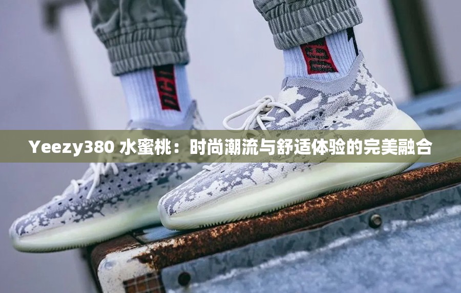 Yeezy380 水蜜桃：时尚潮流与舒适体验的完美融合