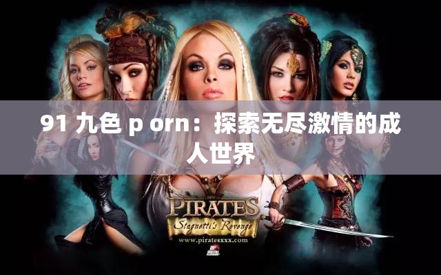 91 九色 p orn：探索无尽激情的成人世界