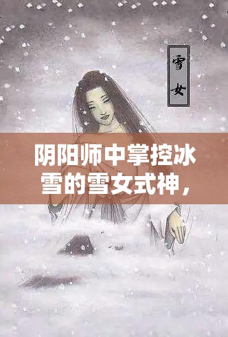 阴阳师中掌控冰雪的雪女式神，极致组合搭配策略与技巧解析