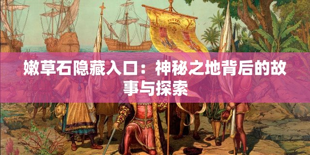 嫩草石隐藏入口：神秘之地背后的故事与探索