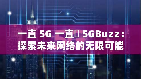 一直 5G 一直奭 5GBuzz：探索未来网络的无限可能