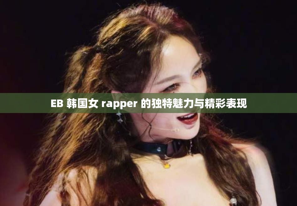 EB 韩国女 rapper 的独特魅力与精彩表现