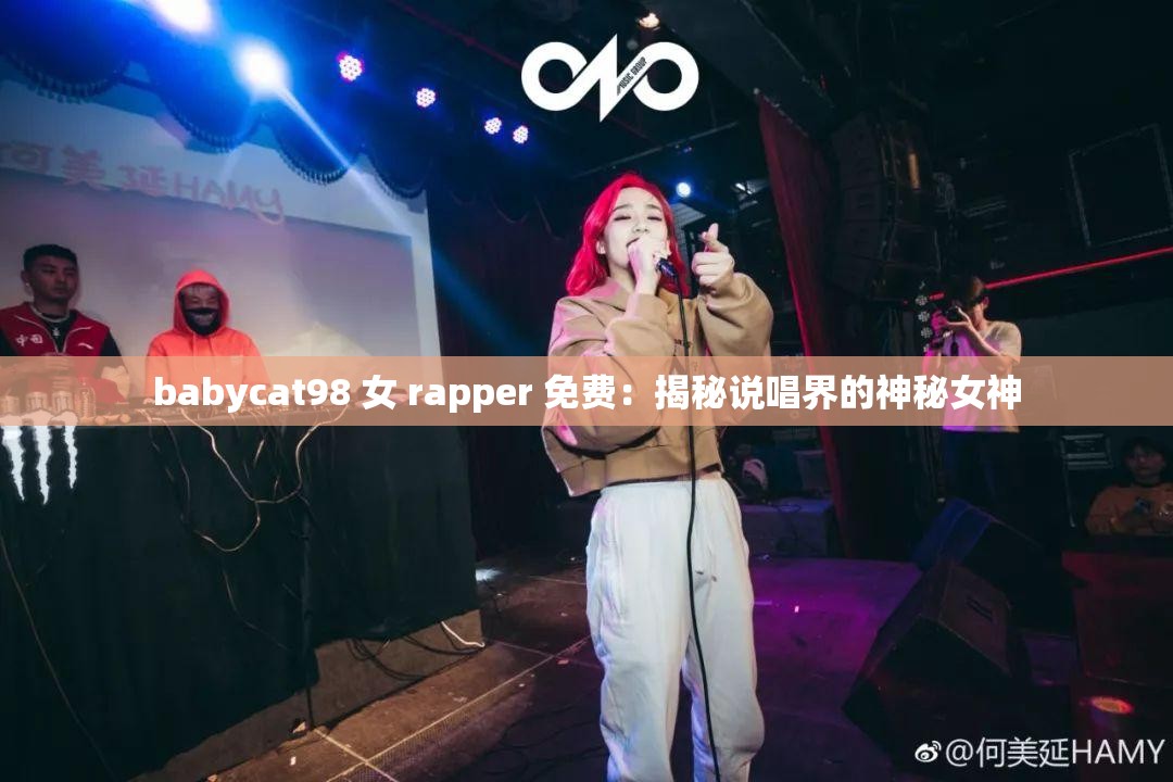 babycat98 女 rapper 免费：揭秘说唱界的神秘女神