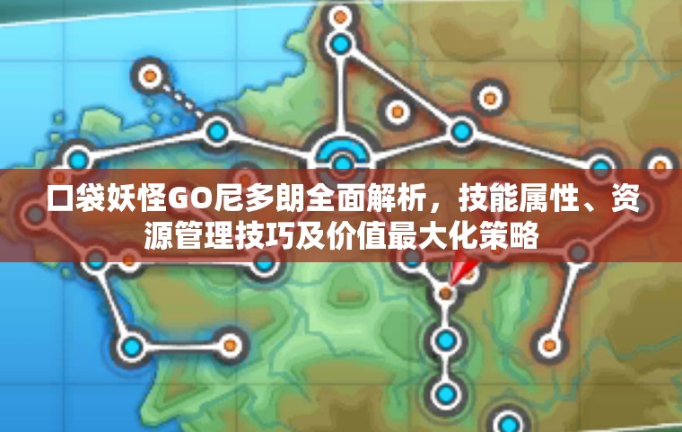 口袋妖怪GO尼多朗全面解析，技能属性、资源管理技巧及价值最大化策略