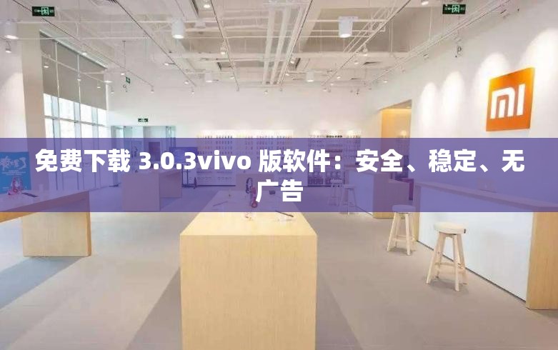 免费下载 3.0.3vivo 版软件：安全、稳定、无广告