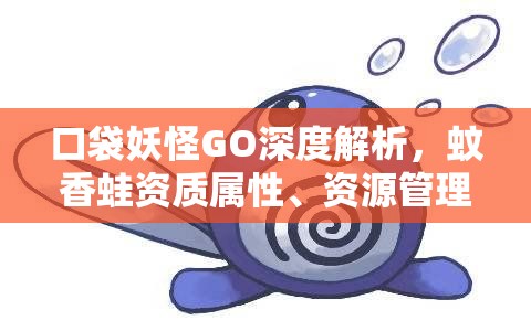 口袋妖怪GO深度解析，蚊香蛙资质属性、资源管理策略及价值最大化指南