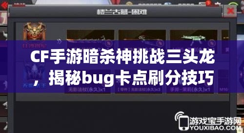 CF手游暗杀神挑战三头龙，揭秘bug卡点刷分技巧与资源管理艺术