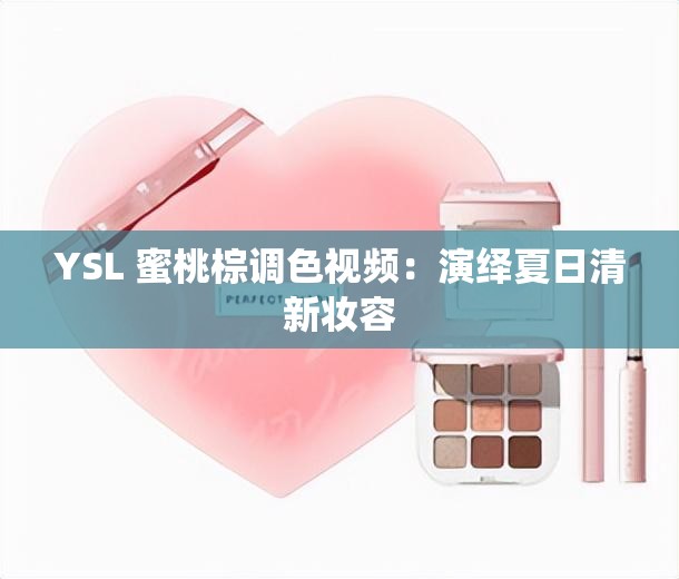 YSL 蜜桃棕调色视频：演绎夏日清新妆容