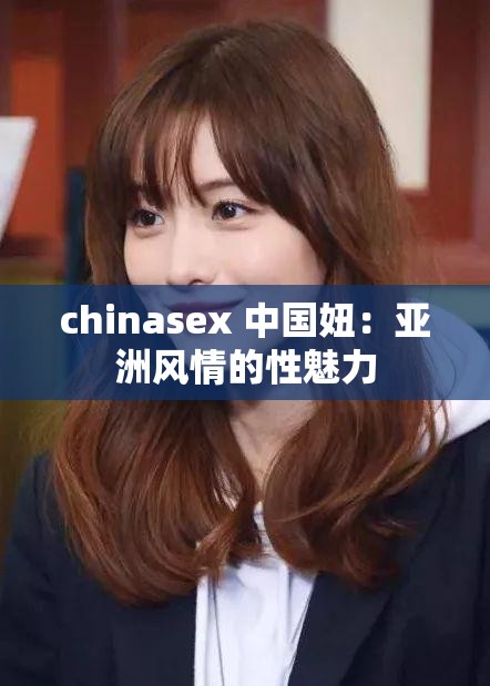 chinasex 中国妞：亚洲风情的性魅力