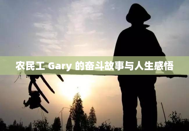 农民工 Gary 的奋斗故事与人生感悟