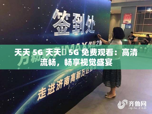 天天 5G 天天奭 5G 免费观看：高清流畅，畅享视觉盛宴