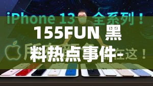 155FUN 黑料热点事件-黑料不打烊：深度揭秘背后真相