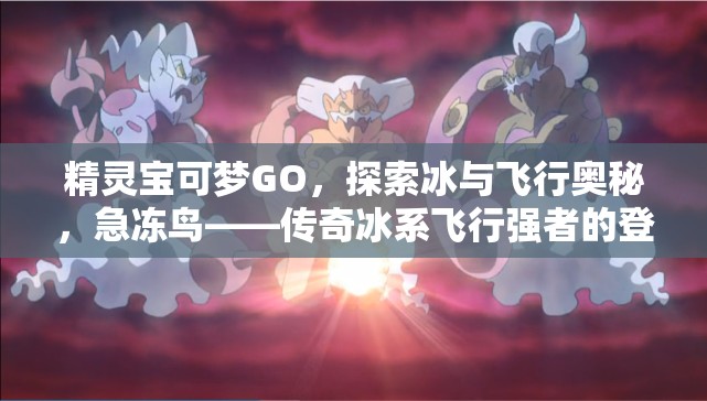 精灵宝可梦GO，探索冰与飞行奥秘，急冻鸟——传奇冰系飞行强者的登场