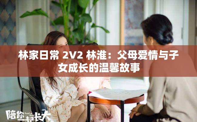 林家日常 2V2 林淮：父母爱情与子女成长的温馨故事