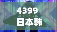 4399 日本韩国好看电影免费 1080p 极致体验等你来享