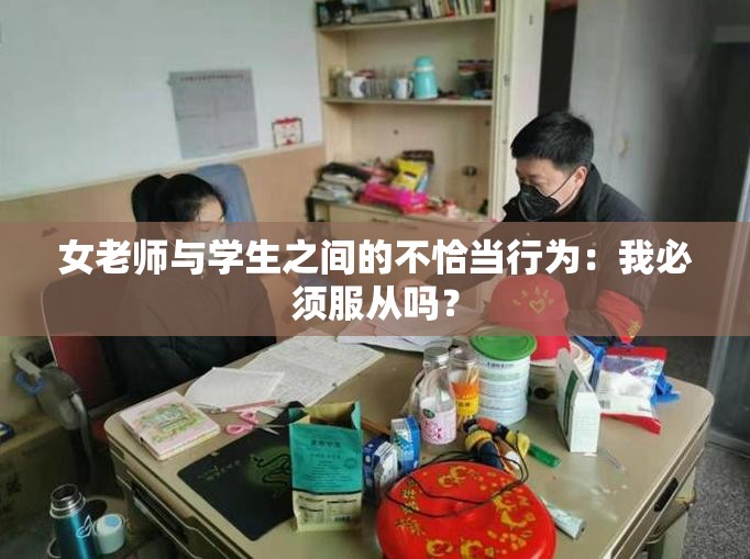 女老师与学生之间的不恰当行为：我必须服从吗？