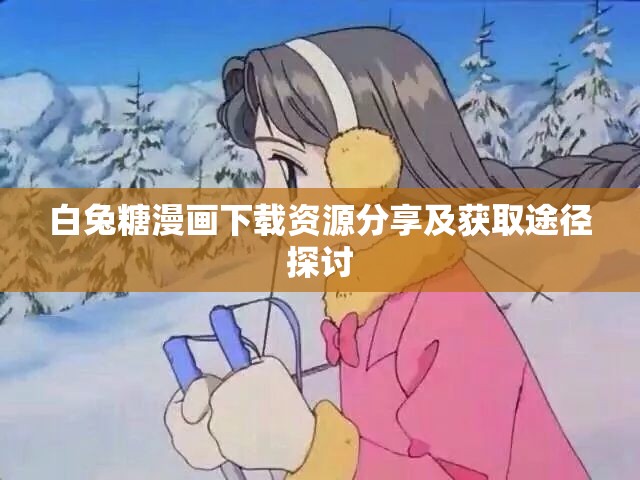 白兔糖漫画下载资源分享及获取途径探讨