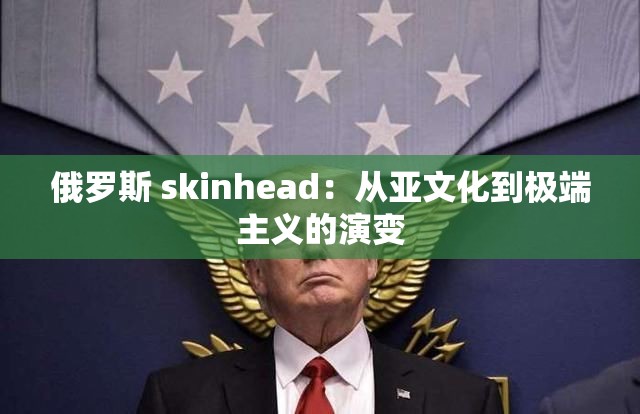 俄罗斯 skinhead：从亚文化到极端主义的演变