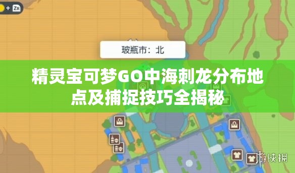 精灵宝可梦GO中海刺龙分布地点及捕捉技巧全揭秘