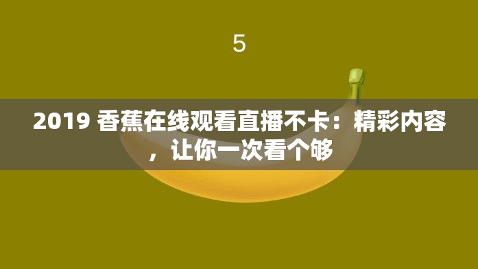 2019 香蕉在线观看直播不卡：精彩内容，让你一次看个够