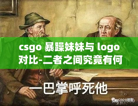 csgo 暴躁妹妹与 logo 对比-二者之间究竟有何不同之处