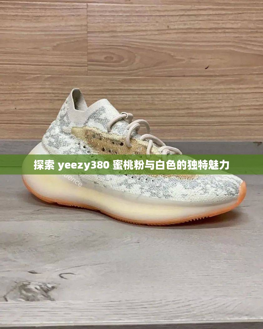 探索 yeezy380 蜜桃粉与白色的独特魅力