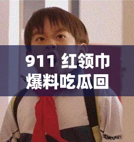 911 红领巾爆料吃瓜回家路上的那些事