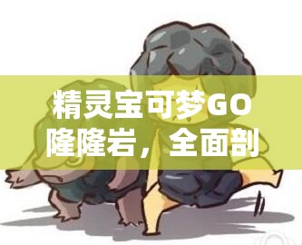 精灵宝可梦GO隆隆岩，全面剖析其技能搭配策略与实战应用