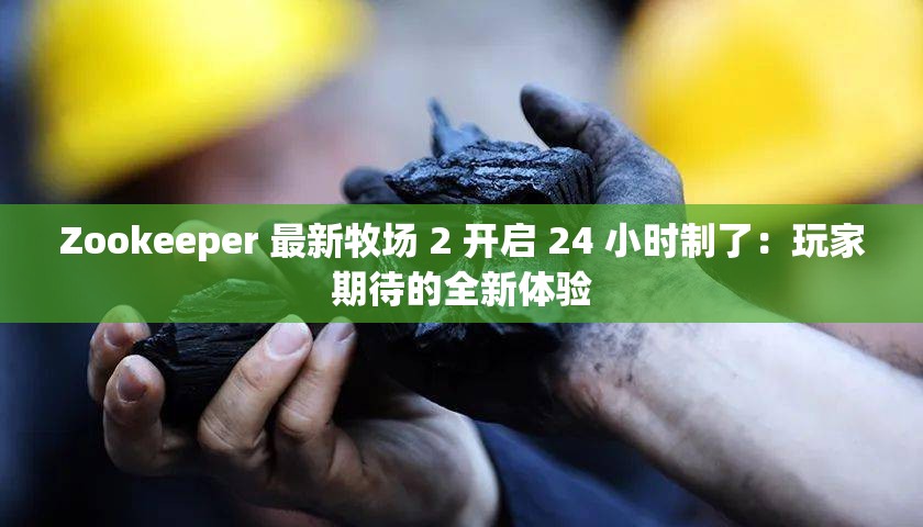 Zookeeper 最新牧场 2 开启 24 小时制了：玩家期待的全新体验