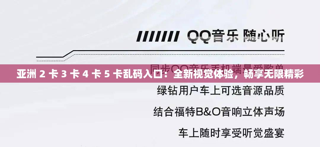 亚洲 2 卡 3 卡 4 卡 5 卡乱码入口：全新视觉体验，畅享无限精彩