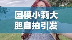 国模小莉大胆自拍引发的热议