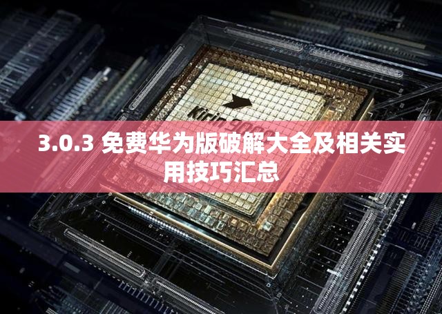 3.0.3 免费华为版破解大全及相关实用技巧汇总