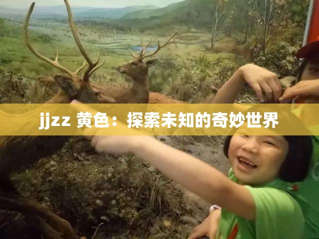 jjzz 黄色：探索未知的奇妙世界