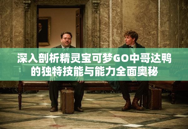 深入剖析精灵宝可梦GO中哥达鸭的独特技能与能力全面奥秘