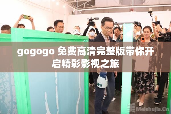 gogogo 免费高清完整版带你开启精彩影视之旅