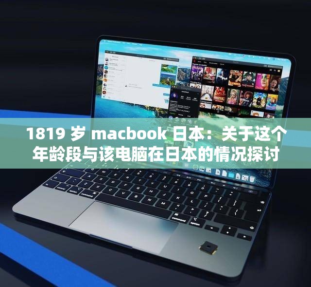 1819 岁 macbook 日本：关于这个年龄段与该电脑在日本的情况探讨