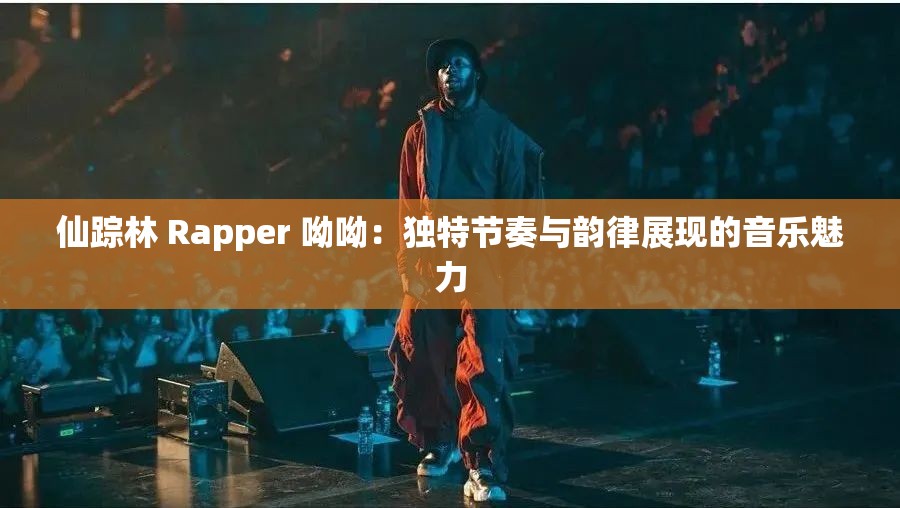 仙踪林 Rapper 呦呦：独特节奏与韵律展现的音乐魅力