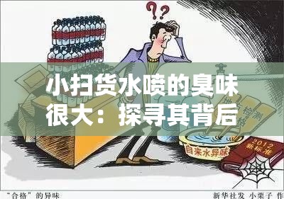 小扫货水喷的臭味很大：探寻其背后的异味根源及解决之道