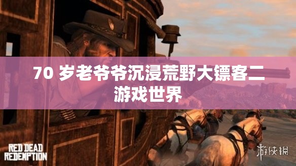 70 岁老爷爷沉浸荒野大镖客二游戏世界